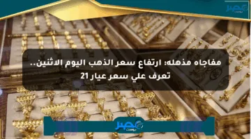مفاجأة مذهلة: ارتفاع سعر الذهب اليوم الإثنين.. تعرف على سعر عيار 21